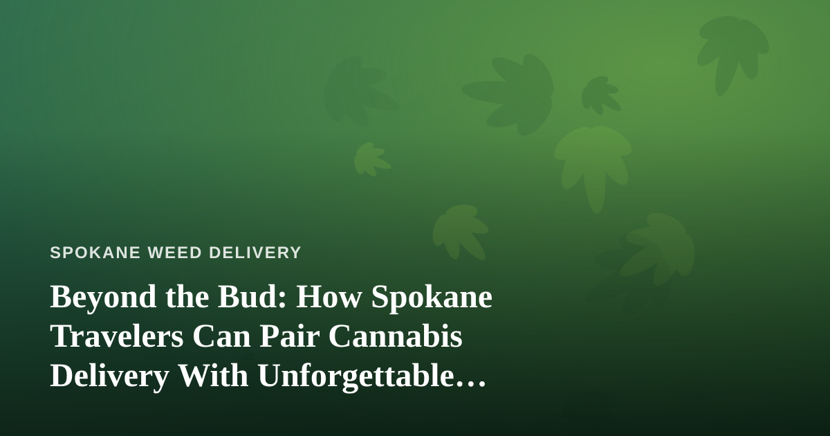 Beyond the Bud: How Spokane Travelers Can Pair Cannabis Delivery With Unforgettable Local Tours