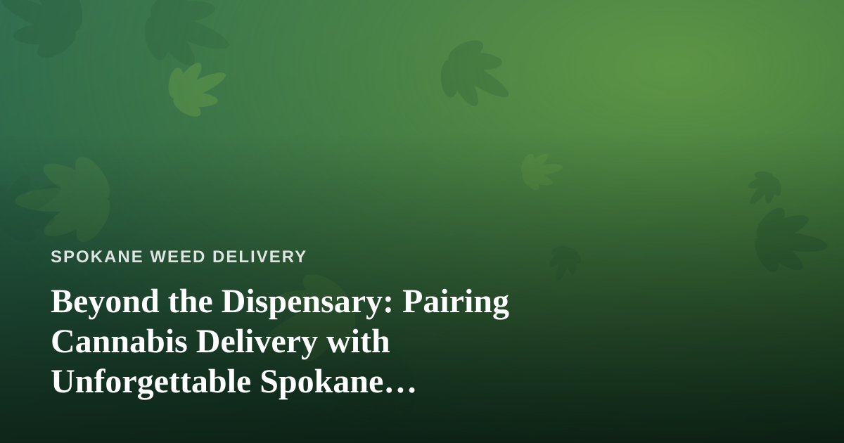 Beyond the Dispensary: Pairing Cannabis Delivery with Unforgettable Spokane Adventures