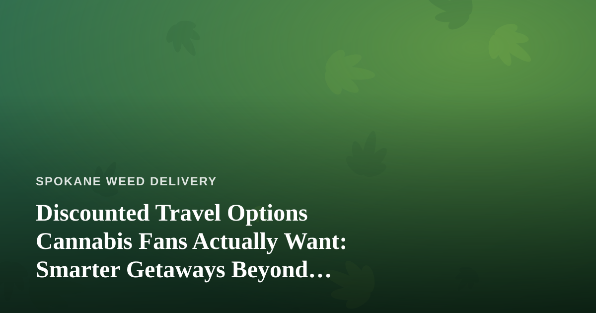 Discounted Travel Options Cannabis Fans Actually Want: Smarter Getaways Beyond Spokane