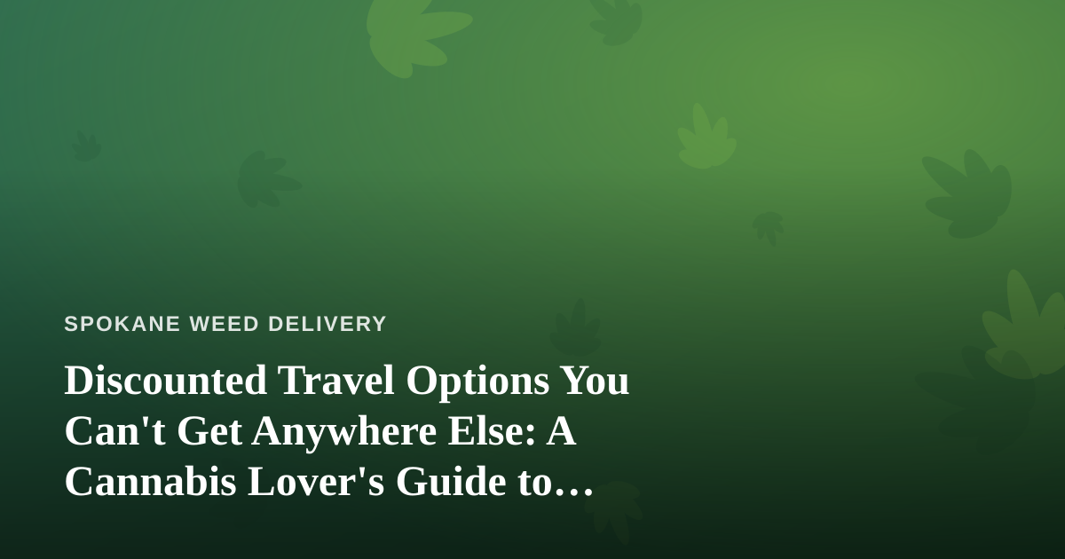 Discounted Travel Options You Can’t Get Anywhere Else: A Cannabis Lover’s Guide to Smarter Getaways