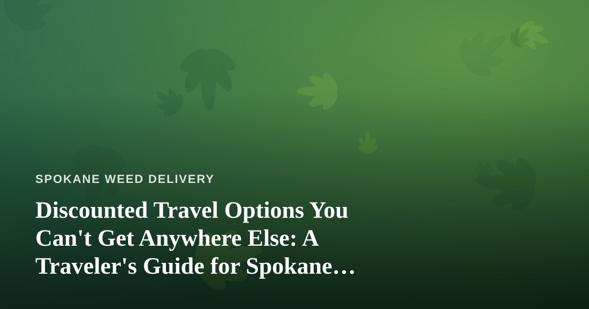 Discounted Travel Options You Can’t Get Anywhere Else: A Traveler’s Guide for Spokane Cannabis Lovers