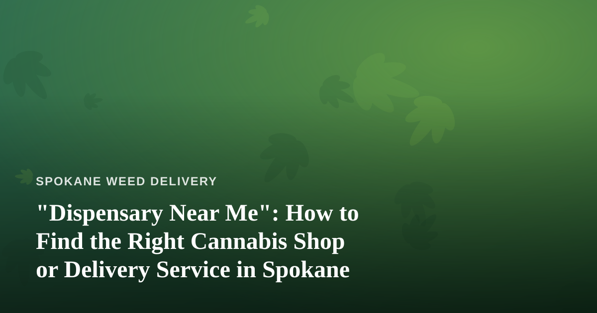 “Dispensary Near Me”: How to Find the Right Cannabis Shop or Delivery Service in Spokane