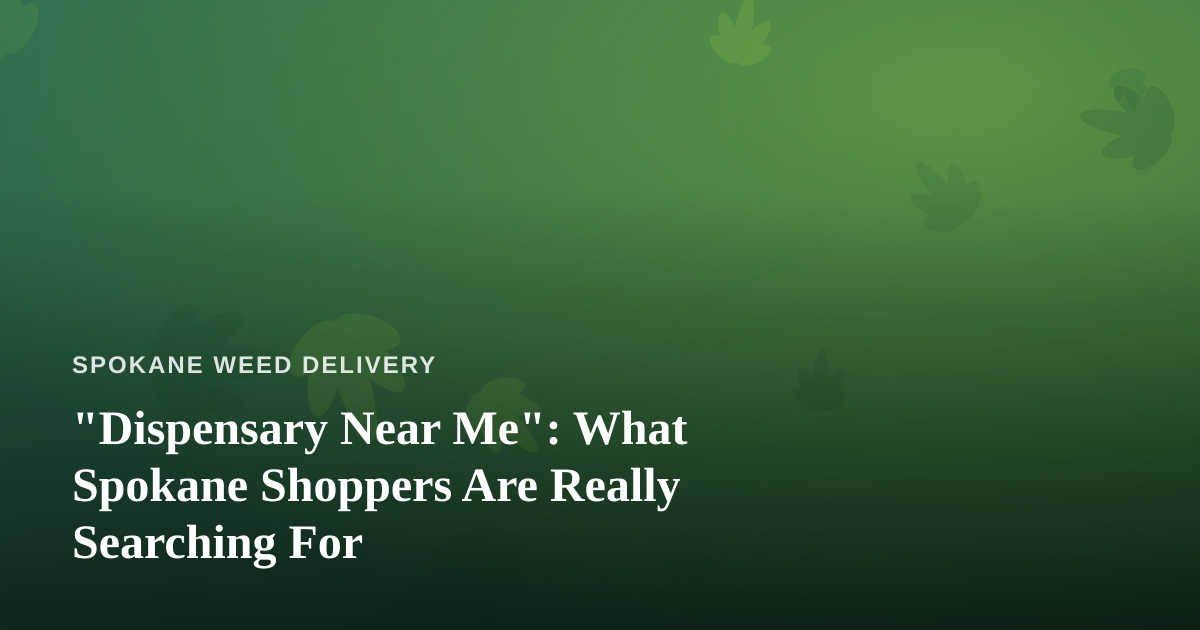 “Dispensary Near Me”: What Spokane Shoppers Are Really Searching For
