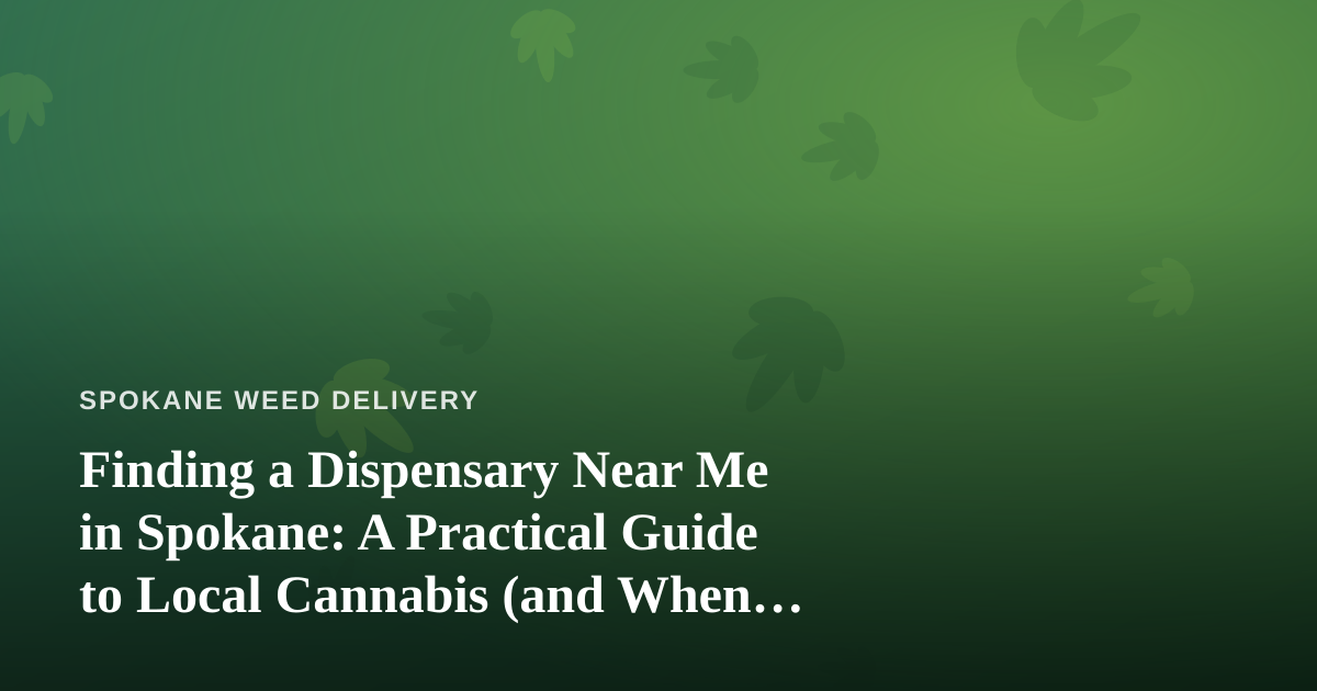 Finding a Dispensary Near Me in Spokane: A Practical Guide to Local Cannabis (and When Delivery Wins)