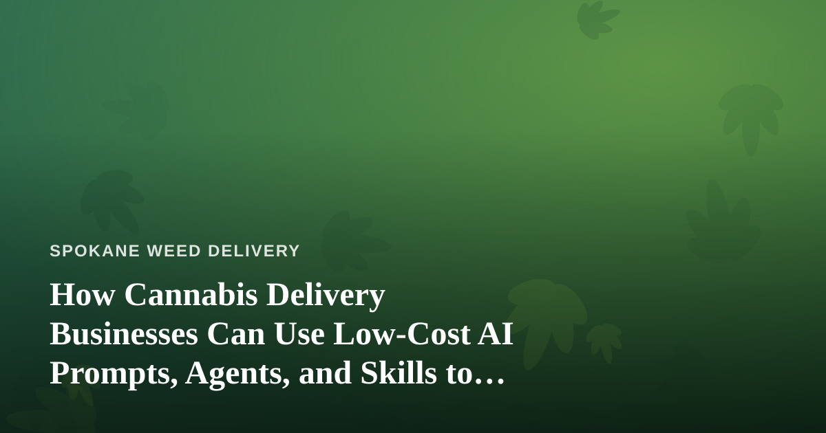 How Cannabis Delivery Businesses Can Use Low-Cost AI Prompts, Agents, and Skills to Grow