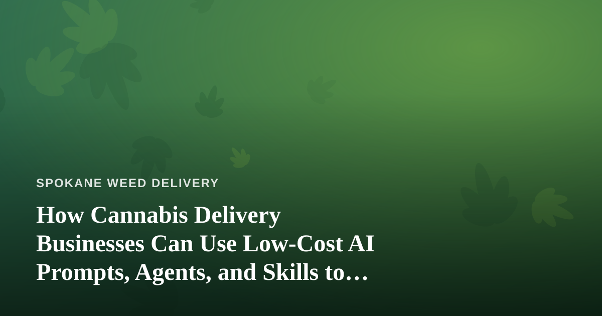 How Cannabis Delivery Businesses Can Use Low-Cost AI Prompts, Agents, and Skills to Grow