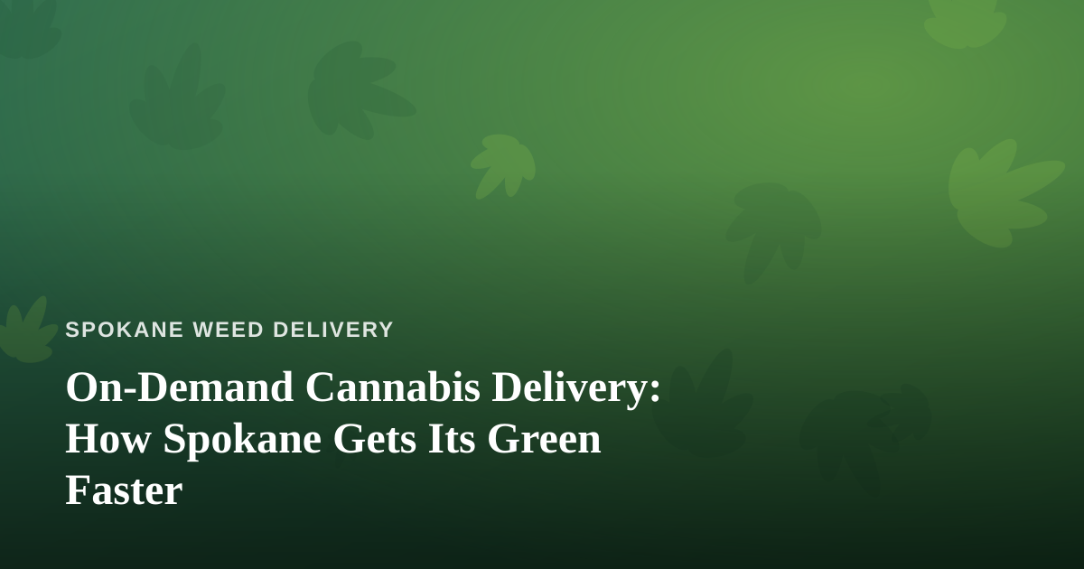 On-Demand Cannabis Delivery: How Spokane Gets Its Green Faster