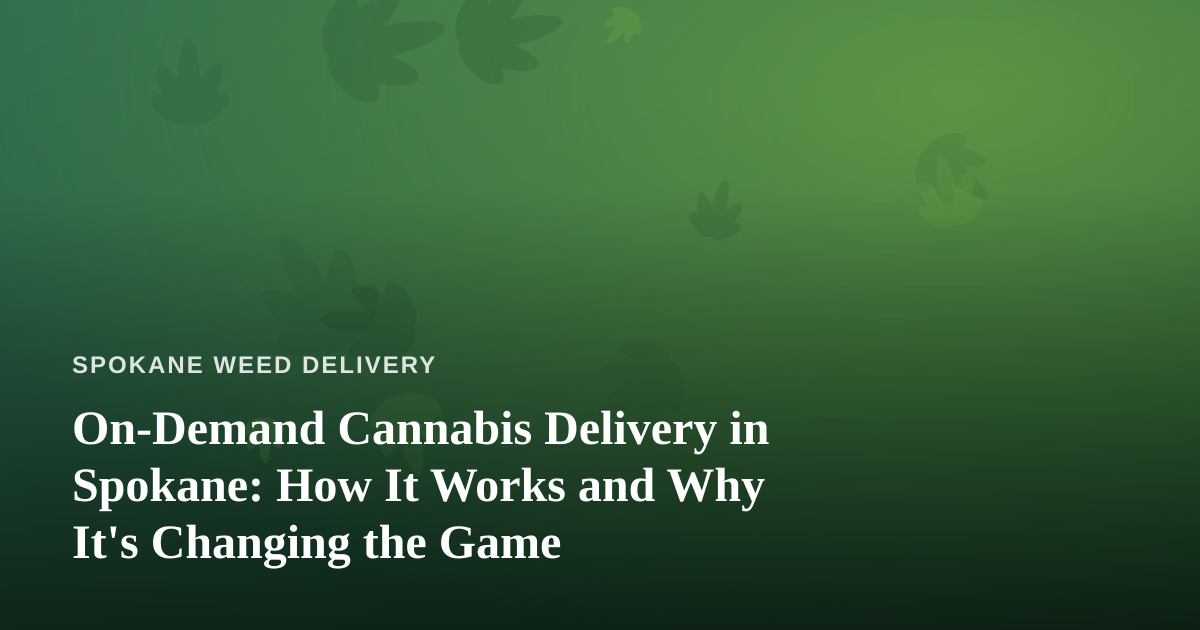 On-Demand Cannabis Delivery in Spokane: How It Works and Why It’s Changing the Game