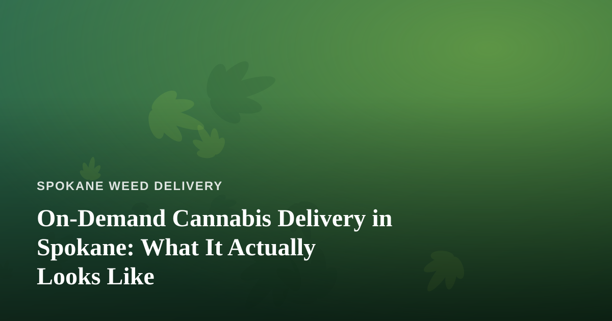 On-Demand Cannabis Delivery in Spokane: What It Actually Looks Like