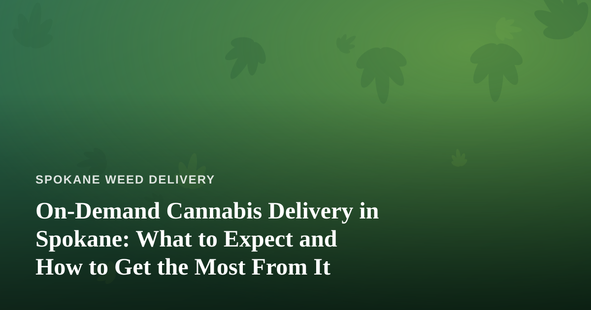 On-Demand Cannabis Delivery in Spokane: What to Expect and How to Get the Most From It