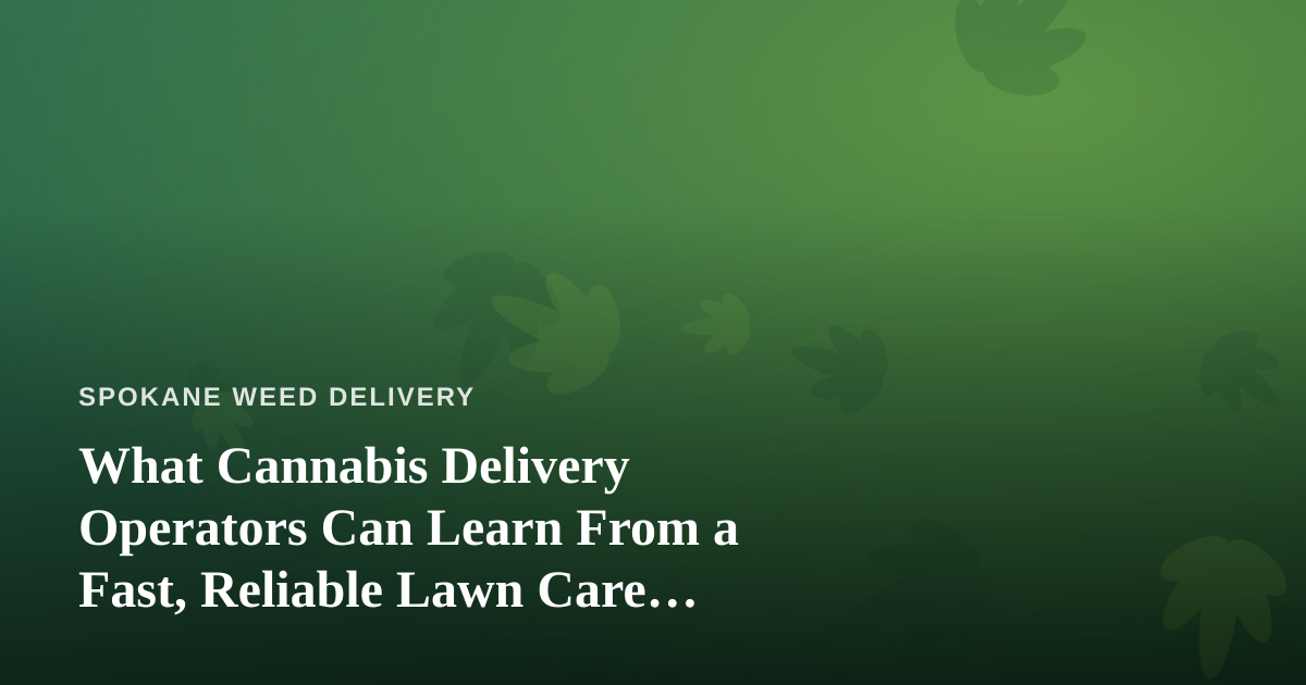What Cannabis Delivery Operators Can Learn From a Fast, Reliable Lawn Care Company