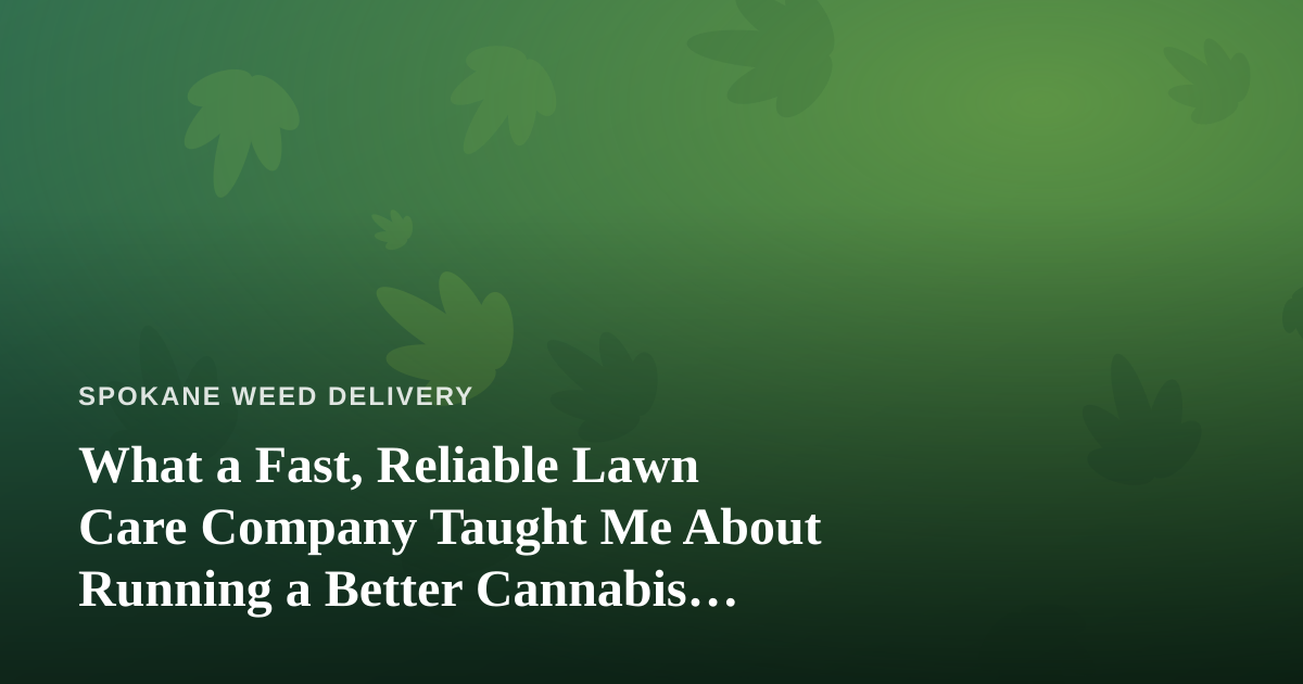 What a Fast, Reliable Lawn Care Company Taught Me About Running a Better Cannabis Delivery Service