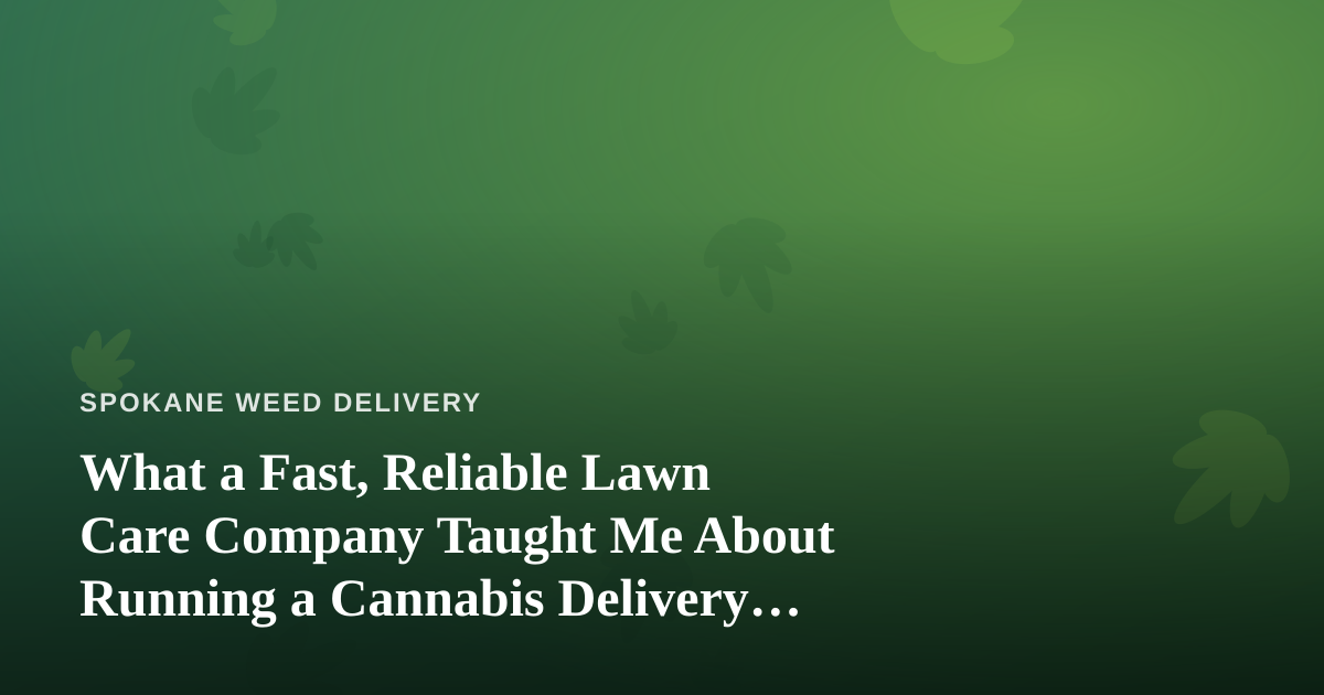 What a Fast, Reliable Lawn Care Company Taught Me About Running a Cannabis Delivery Service