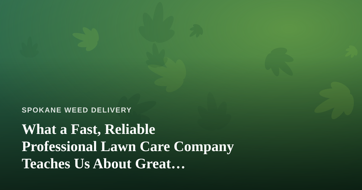 What a Fast, Reliable Professional Lawn Care Company Teaches Us About Great Cannabis Delivery