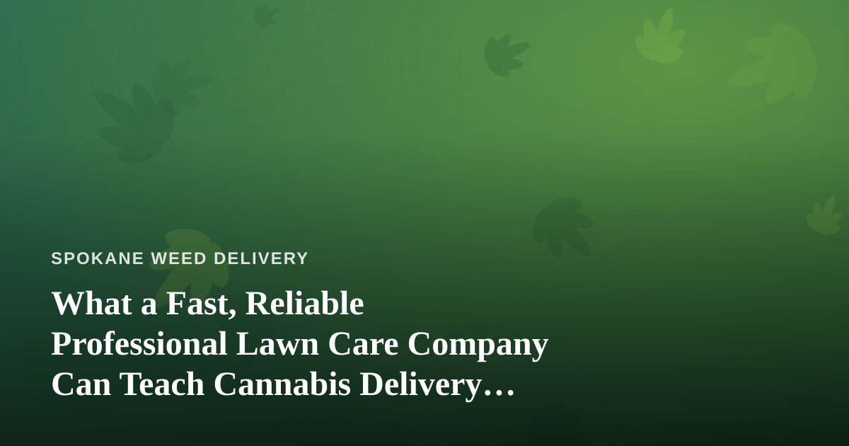 What a Fast, Reliable Professional Lawn Care Company Can Teach Cannabis Delivery Operators