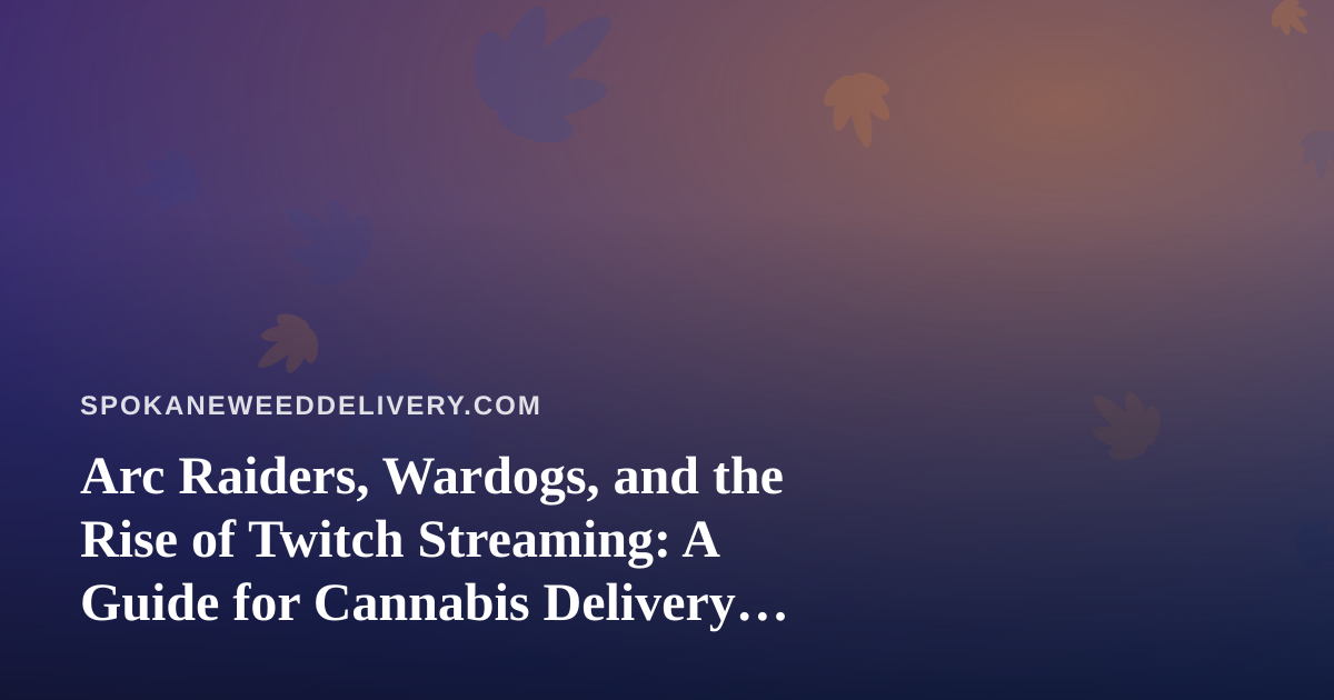 Arc Raiders, Wardogs, and the Rise of Twitch Streaming: A Guide for Cannabis Delivery Fans in Spokane