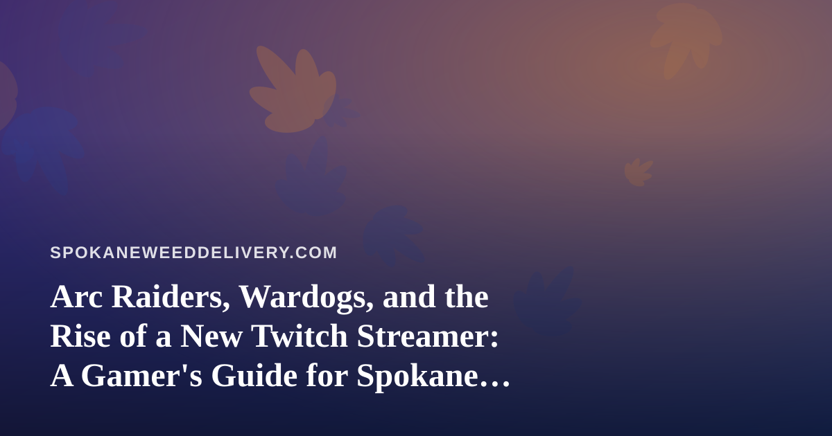 Arc Raiders, Wardogs, and the Rise of a New Twitch Streamer: A Gamer’s Guide for Spokane Cannabis Fans