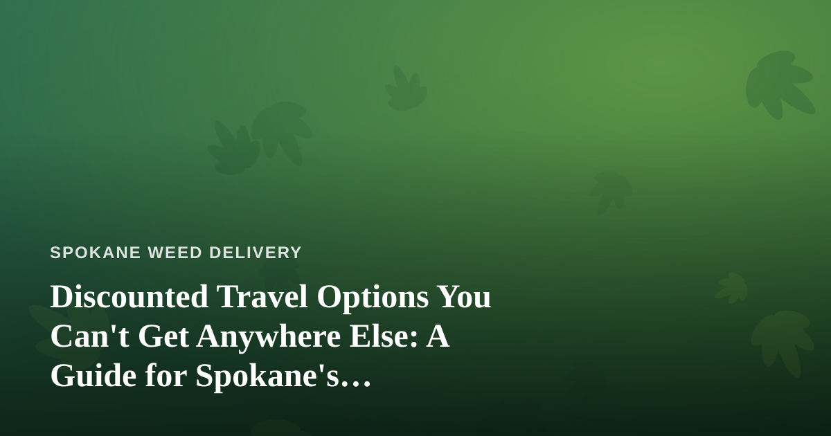 Discounted Travel Options You Can’t Get Anywhere Else: A Guide for Spokane’s Cannabis-Friendly Explorers