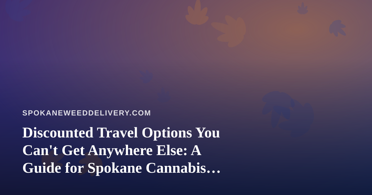 Discounted Travel Options You Can’t Get Anywhere Else: A Guide for Spokane Cannabis Enthusiasts