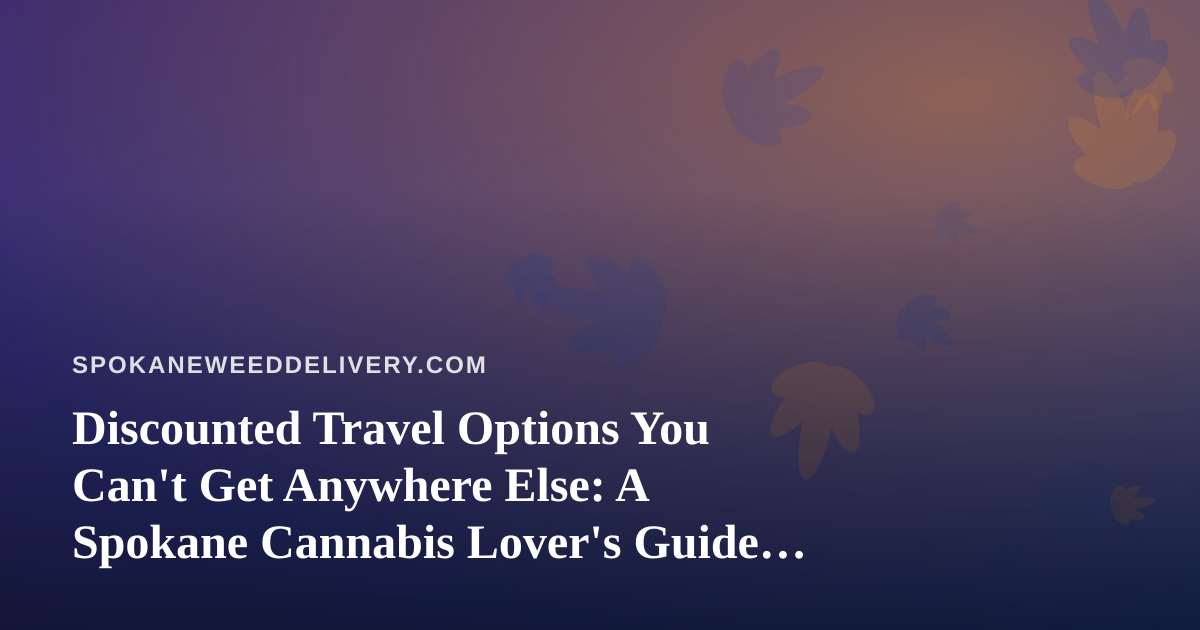 Discounted Travel Options You Can’t Get Anywhere Else: A Spokane Cannabis Lover’s Guide to Smart Getaways