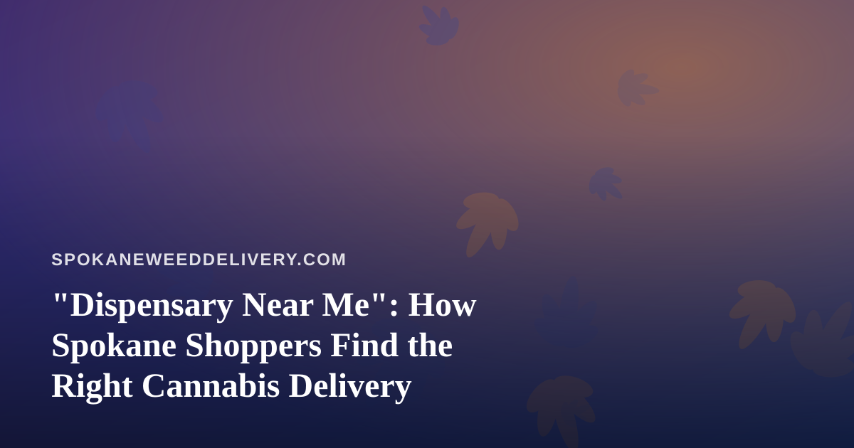 “Dispensary Near Me”: How Spokane Shoppers Find the Right Cannabis Delivery