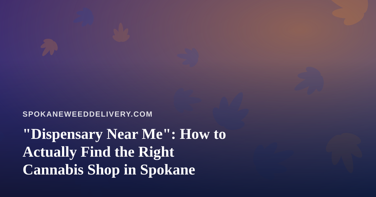 “Dispensary Near Me”: How to Actually Find the Right Cannabis Shop in Spokane