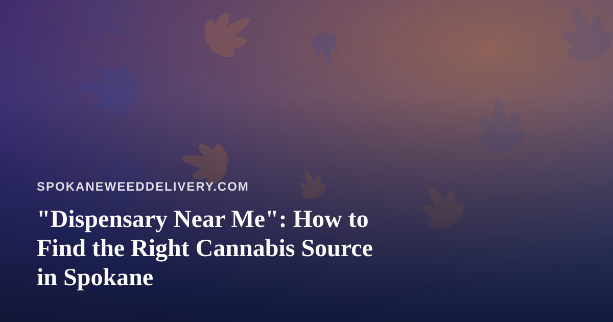 “Dispensary Near Me”: How to Find the Right Cannabis Source in Spokane