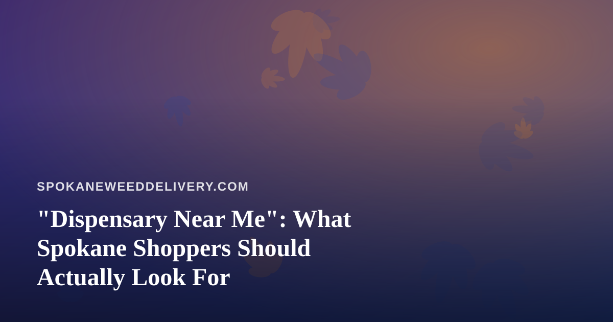 “Dispensary Near Me”: What Spokane Shoppers Should Actually Look For