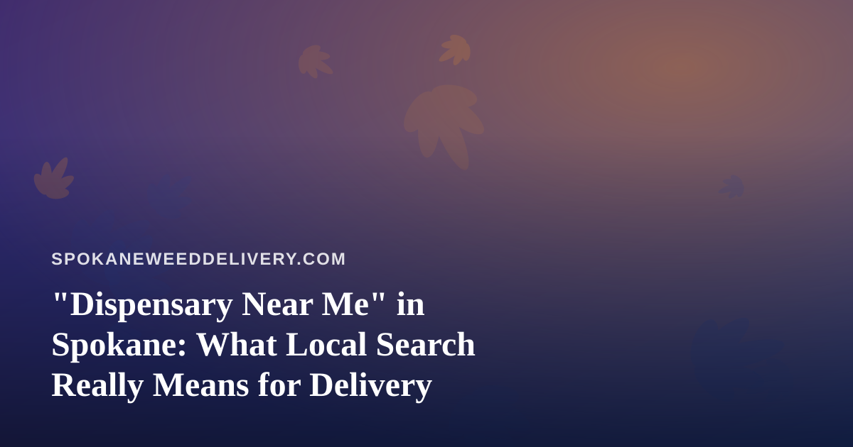 “Dispensary Near Me” in Spokane: What Local Search Really Means for Delivery