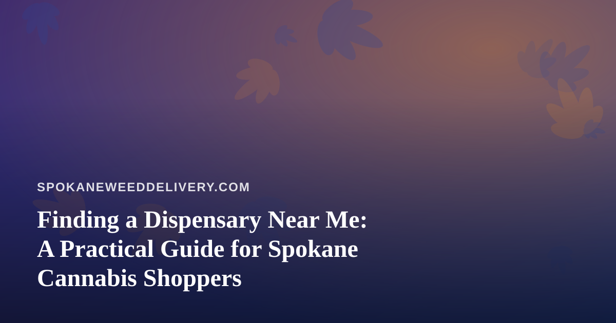 Finding a Dispensary Near Me: A Practical Guide for Spokane Cannabis Shoppers