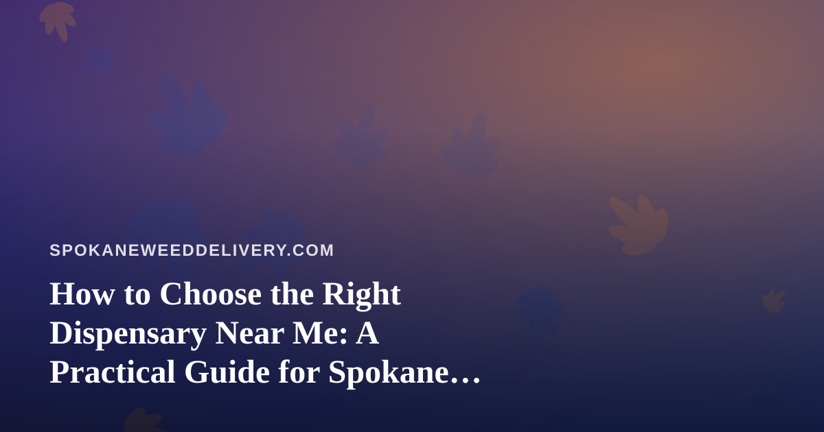 How to Choose the Right Dispensary Near Me: A Practical Guide for Spokane Cannabis Shoppers