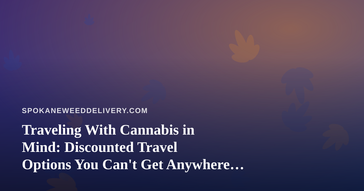 Traveling With Cannabis in Mind: Discounted Travel Options You Can’t Get Anywhere Else