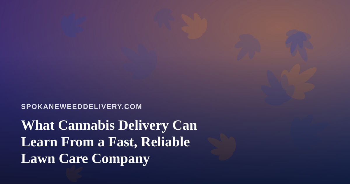 What Cannabis Delivery Can Learn From a Fast, Reliable Lawn Care Company