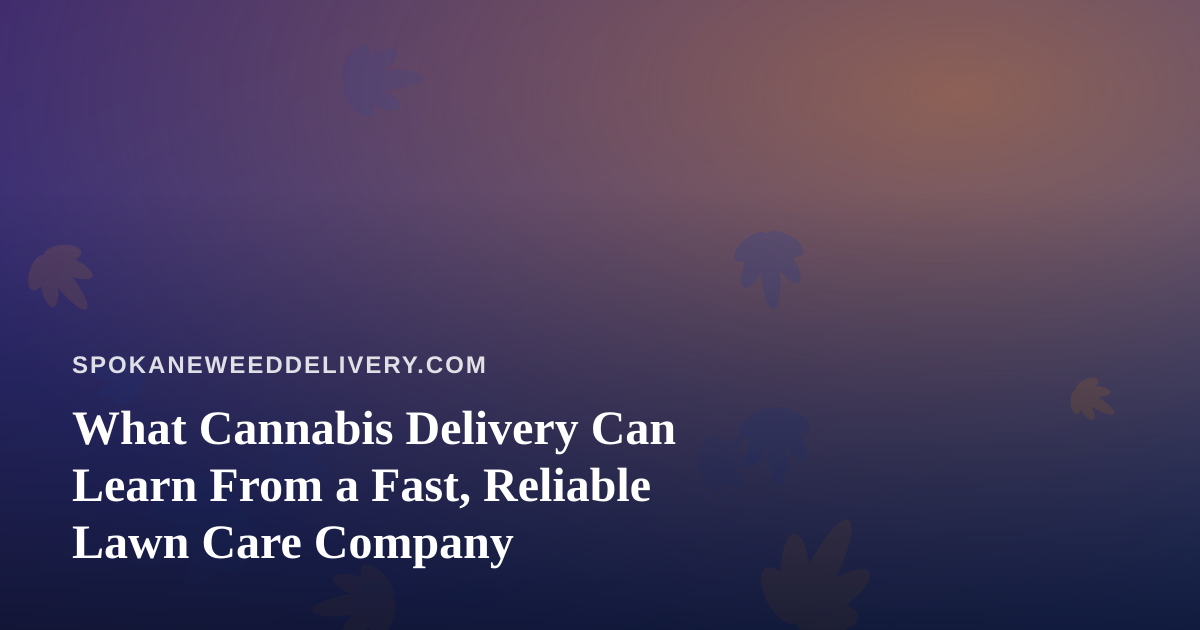 What Cannabis Delivery Can Learn From a Fast, Reliable Lawn Care Company