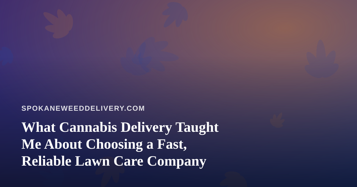 What Cannabis Delivery Taught Me About Choosing a Fast, Reliable Lawn Care Company