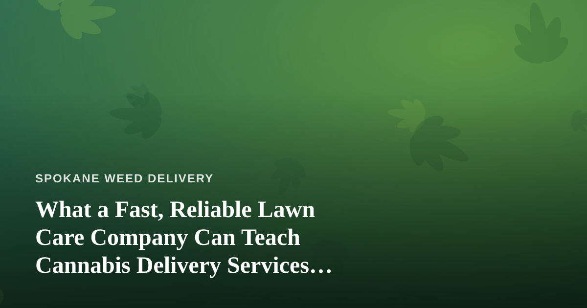 What a Fast, Reliable Lawn Care Company Can Teach Cannabis Delivery Services About Trust