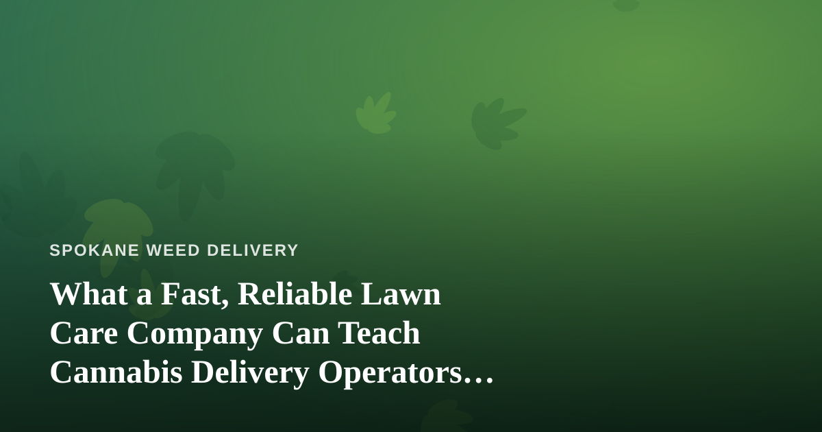 What a Fast, Reliable Lawn Care Company Can Teach Cannabis Delivery Operators About Service