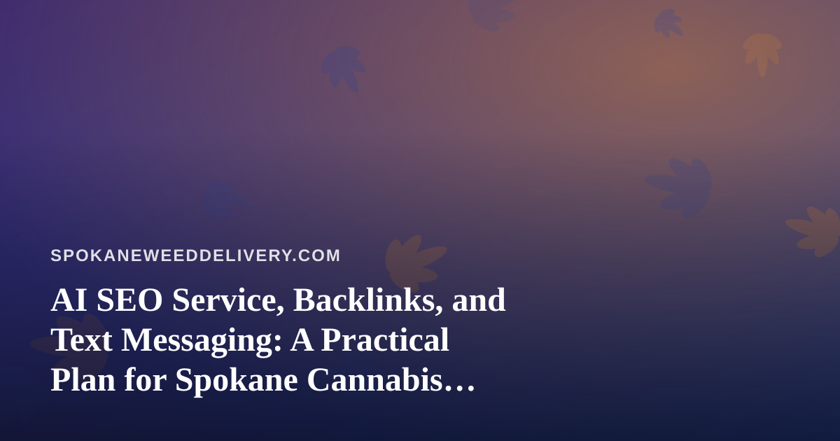 AI SEO Service, Backlinks, and Text Messaging: A Practical Plan for Spokane Cannabis Delivery