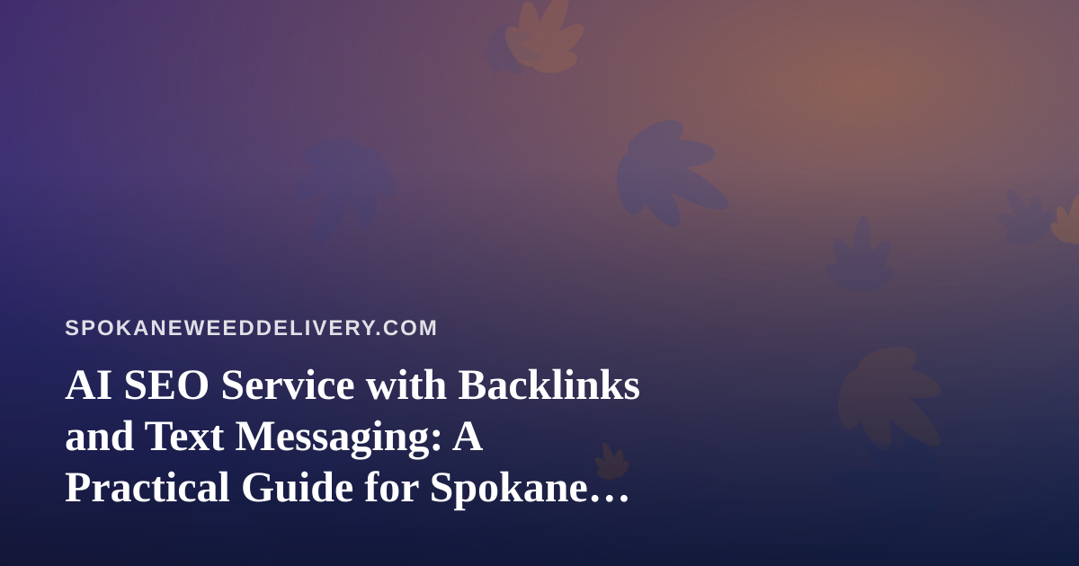 AI SEO Service with Backlinks and Text Messaging: A Practical Guide for Spokane Cannabis Delivery