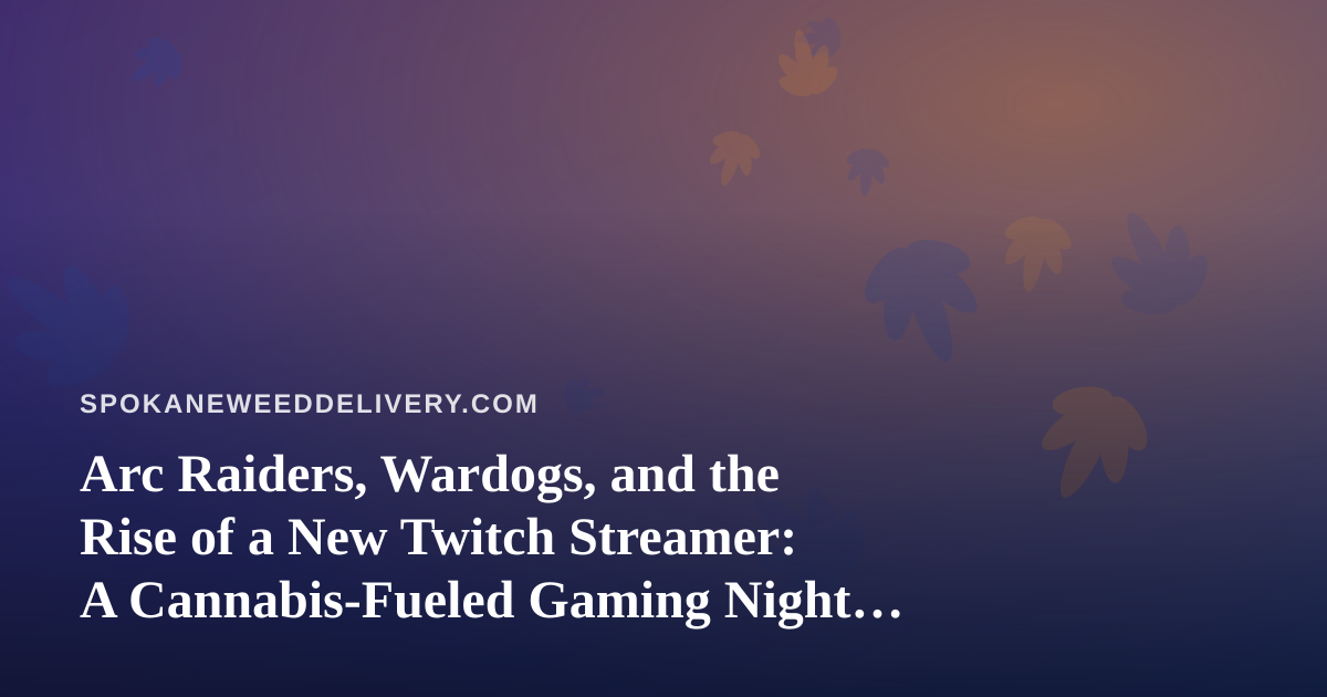 Arc Raiders, Wardogs, and the Rise of a New Twitch Streamer: A Cannabis-Fueled Gaming Night Guide