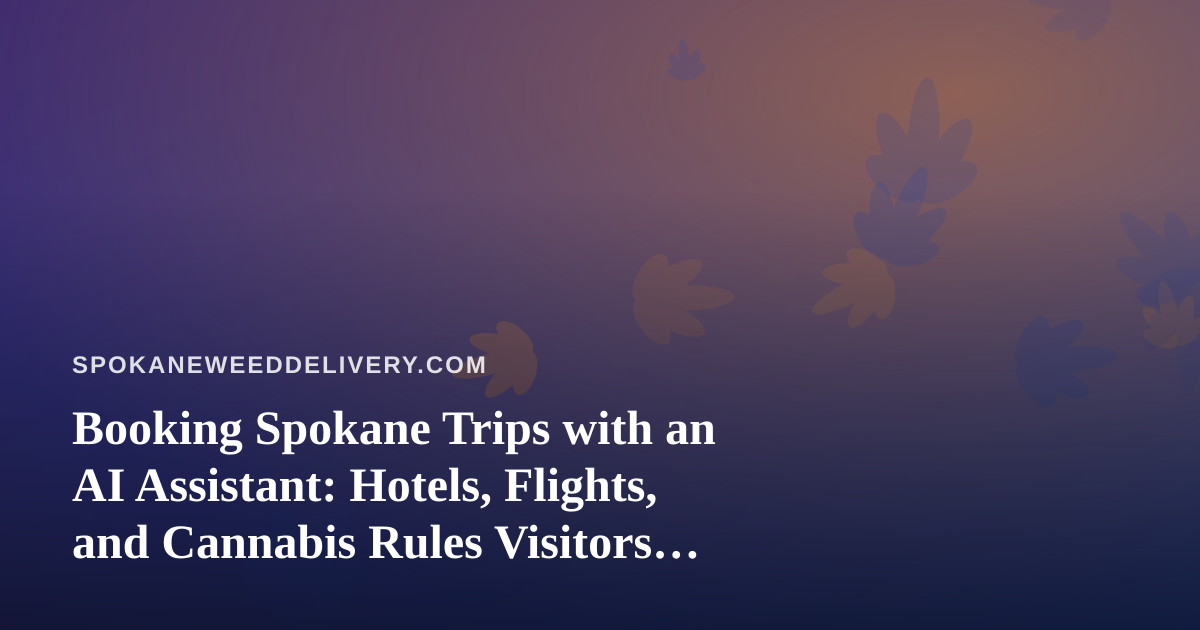 Booking Spokane Trips with an AI Assistant: Hotels, Flights, and Cannabis Rules Visitors Should Know