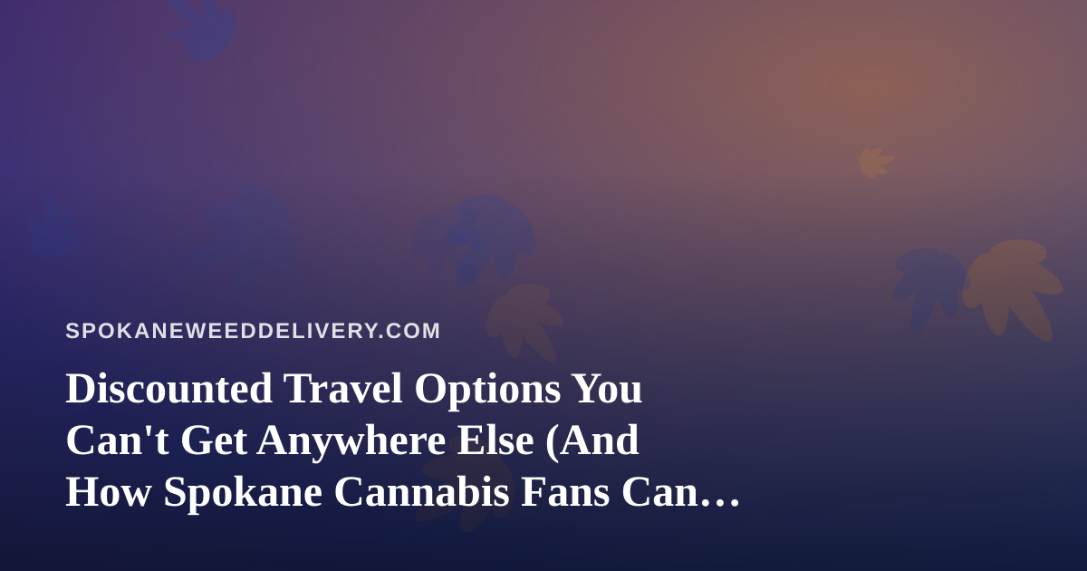 Discounted Travel Options You Can’t Get Anywhere Else (And How Spokane Cannabis Fans Can Plan the Perfect Getaway)