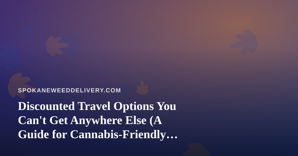Discounted Travel Options You Can’t Get Anywhere Else (A Guide for Cannabis-Friendly Getaways)