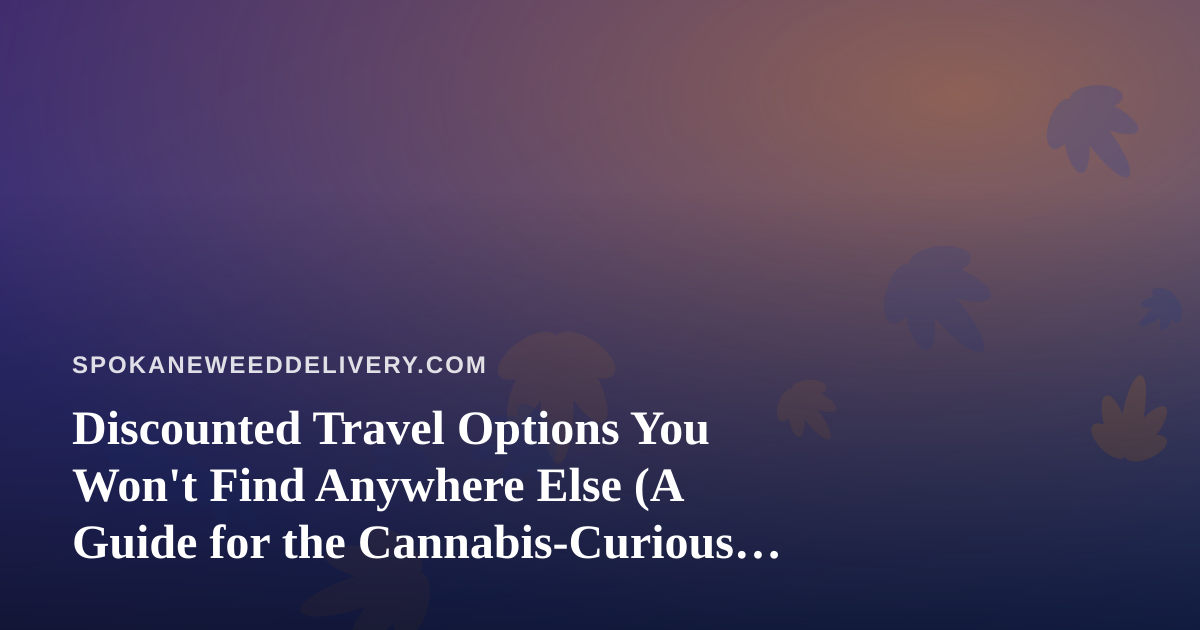 Discounted Travel Options You Won’t Find Anywhere Else (A Guide for the Cannabis-Curious Traveler)