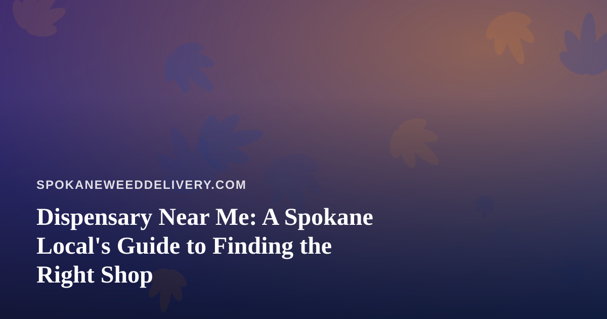 Dispensary Near Me: A Spokane Local’s Guide to Finding the Right Shop