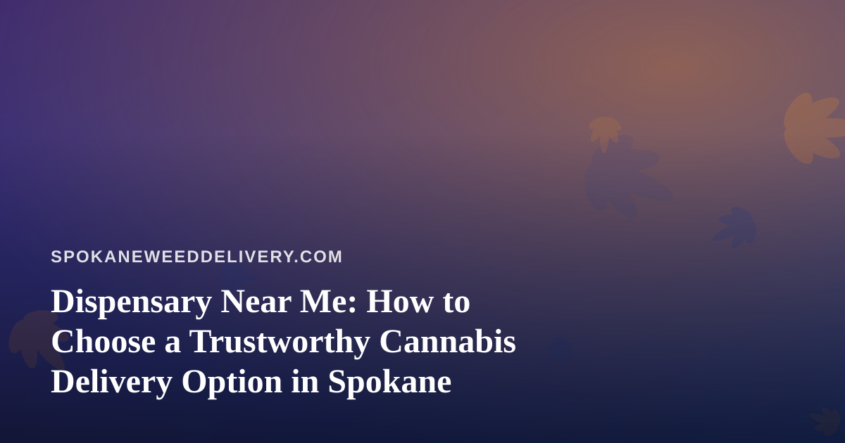 Dispensary Near Me: How to Choose a Trustworthy Cannabis Delivery Option in Spokane