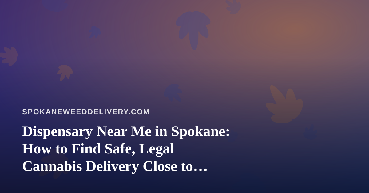 Dispensary Near Me in Spokane: How to Find Safe, Legal Cannabis Delivery Close to Home
