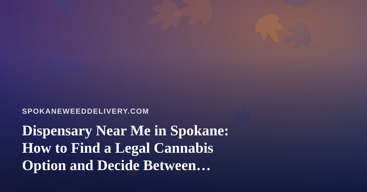 Dispensary Near Me in Spokane: How to Find a Legal Cannabis Option and Decide Between Pickup and Delivery