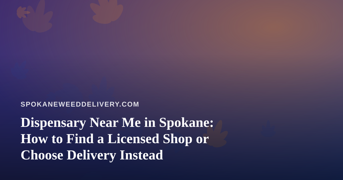 Dispensary Near Me in Spokane: How to Find a Licensed Shop or Choose Delivery Instead