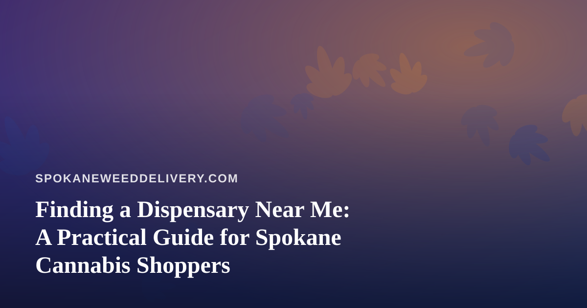 Finding a Dispensary Near Me: A Practical Guide for Spokane Cannabis Shoppers